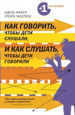 Фабер А., Мазлиш Э.. Как говорить, чтобы дети слушали, и как слушать, чтобы дети говорили