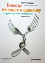 Феррацци К.. Никогда не ешьте в одиночку и другие правила нетворкинга. 4-е изд.