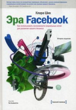 Ших К.. Эра Facebook. Как использовать возможности социальных сетей для развития вашего бизнеса. 2-е изд.