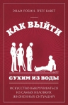 Робин Э., Кавет Г.. Как выйти сухим из воды. Искусство выкручиваться из самых неловких жизненных ситуаций