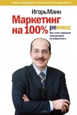 Манн И.Б.. Маркетинг на 100%: ремикс: как стать хорошим менеджером по маркетингу