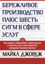 Джордж М.. Бережливое производство плюс шесть сигм в сфере услуг