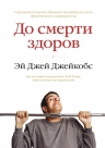 Джейкобс Э. Дж.. До смерти здоров. Результат исследования основных идей о здоровом образе жизни