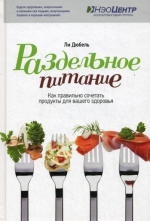 Дюбель Л.. Раздельное питание.Как правильно сочетать продукты для вашего здоровья