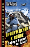 Морозов В.Ю.. Принуждение к войне. Победа будет за нами!