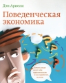 Ариели Д.. Поведенческая экономика. Почему люди ведут себя иррационально и как заработать на этом