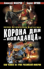 Махров А., Орлов Б.. Корона для «попаданца». Наш человек на троне Российской Империи