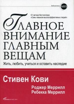 Кови С.. Главное внимание главным вещам: Жить, любить, учиться и оставить наследие