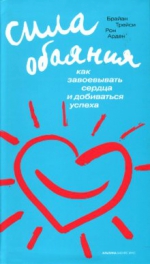 Трейси Б.. Сила обаяния: Как завоевывать сердца и добиваться успеха