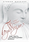 Бэчелор С.. Что такое буддизм? Как жить по принципам Будды