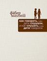 Фабер А., Мазлиш Э.. Как говорить, чтобы дети слушали, и как слушать, чтобы дети говорили (подар)