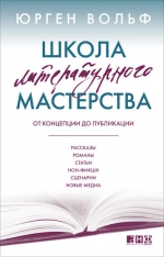 Вольф Ю.. Школа литературного мастерства: От концепции до публикации: рассказы, романы, статьи, нон-фикшн, сценарии, новые медиа