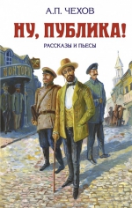 Чехов А.П.. Ну, публика! Рассказы и пьесы