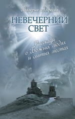 Алфеева В.. Невечерний свет: Рассказы о Божьих людях и святых местах