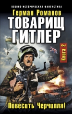 Романов Г.И.. Товарищ Гитлер. Книга 2. Повесить Черчилля!