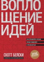 Белски С.. Воплощение идей. Как преодолеть разрыв между видением и реальностью