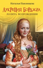 Павлищева Н.П.. Лукреция Борджиа. Лолита Возрождения