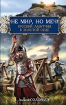 Соловьев А.. Не мир, но меч! Русский лазутчик в Золотой Орде