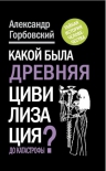 Горбовский А.А.. Какой была древняя Цивилизация до Катастрофы?