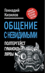 Кизилов Г.. Общение с Невидимыми. Полтергейст, гуманоиды, лярвы…