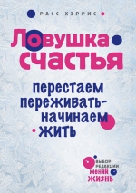 Хэррис Р.. Ловушка счастья. Перестаем переживать — начинаем жить