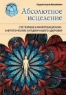 Гладков С.М.. Абсолютное исцеление. Системные и информационно-энергетические загадки нашего здоровья