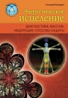 Кибардин Г.М.. Энергетическое исцеление: диагностика, массаж, медитации, способы защиты