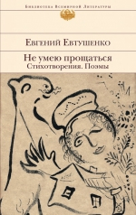 Евтушенко Е.А.. Не умею прощаться. Стихотворения. Поэмы