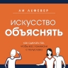 ЛеФевер Л.. Искусство объяснять. Как сделать так, чтобы вас понимали с полуслова