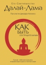 Далай-лама. Как быть сострадательным: Лучшие тибетские принципы создания мира в душе и счастья в мире