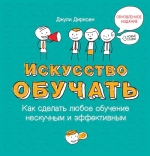 Дирксен Дж.. Искусство обучать: как сделать любое обучение нескучным и эффективным