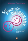 Селигман М.. Как научиться оптимизму: Измените взгляд на мир и свою жизнь