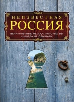 Гальчук А.П., Коротя С.Г.. Неизвестная Россия: великолепные места, о которых вы никогда не слышали. 2-е изд., испр. и доп.